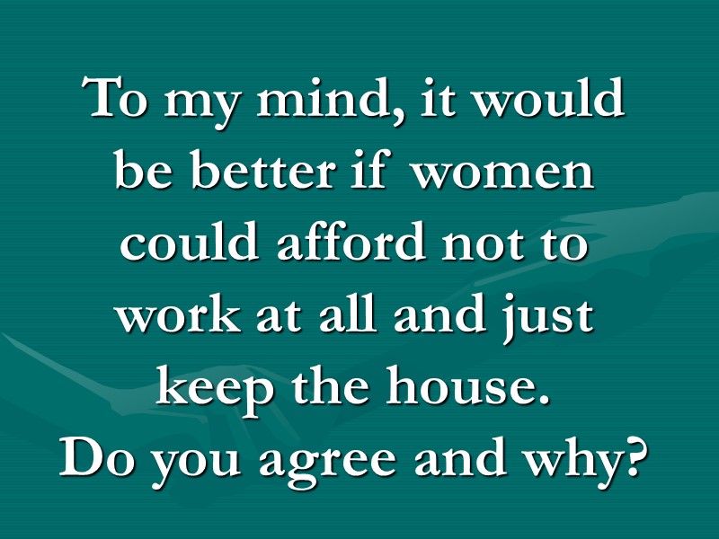 To my mind, it would be better if women could afford not to work To my mind, it would be better if women could afford not to work